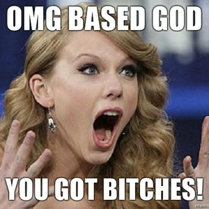 OMG-BASED-GOD-YOU-GOT-BITCHES.jpg